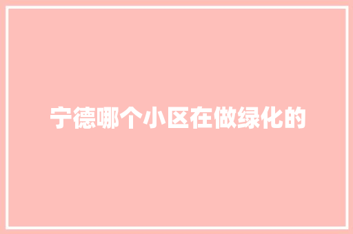 宁德哪个小区在做绿化的