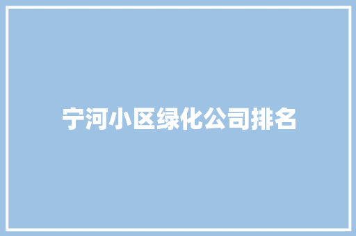 宁河小区绿化公司排名