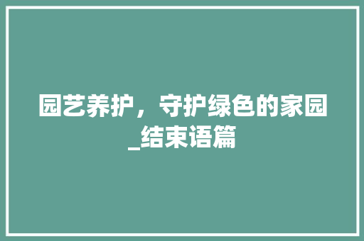 园艺养护，守护绿色的家园_结束语篇