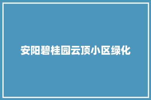 安阳碧桂园云顶小区绿化