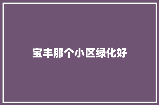 宝丰那个小区绿化好