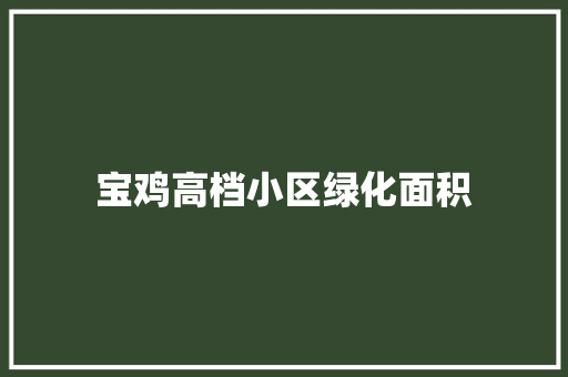 宝鸡高档小区绿化面积