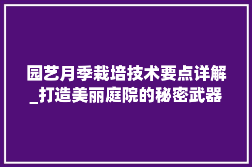 园艺月季栽培技术要点详解_打造美丽庭院的秘密武器