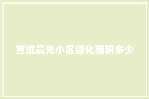 宣城晨光小区绿化面积多少