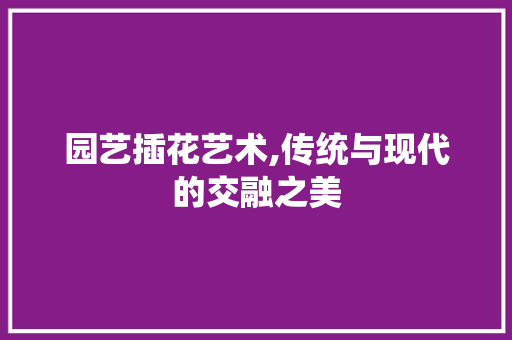 园艺插花艺术,传统与现代的交融之美 嫁接育苗