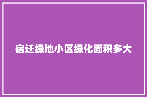 宿迁绿地小区绿化面积多大
