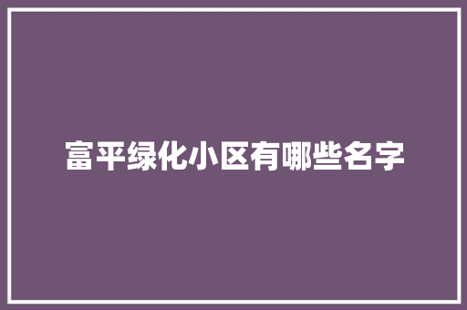 富平绿化小区有哪些名字
