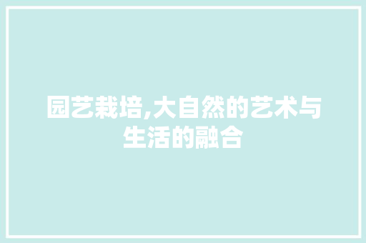 园艺栽培,大自然的艺术与生活的融合