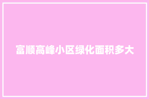 富顺高峰小区绿化面积多大