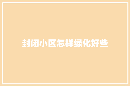 封闭小区怎样绿化好些