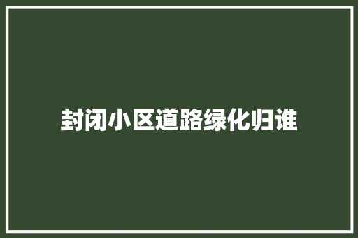 封闭小区道路绿化归谁