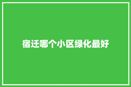 宿迁哪个小区绿化最好