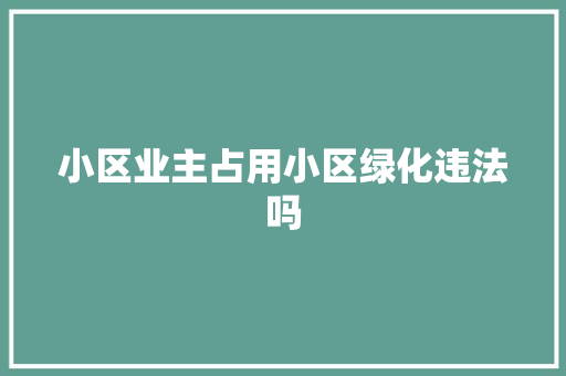 小区业主占用小区绿化违法吗