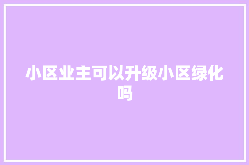 小区业主可以升级小区绿化吗