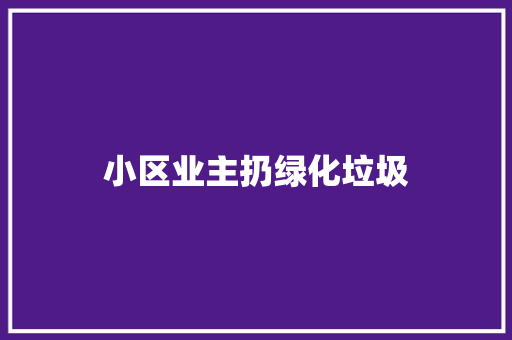 小区业主扔绿化垃圾