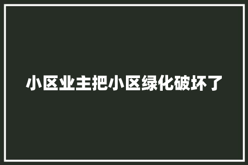 小区业主把小区绿化破坏了