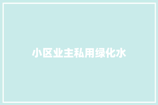 小区业主私用绿化水
