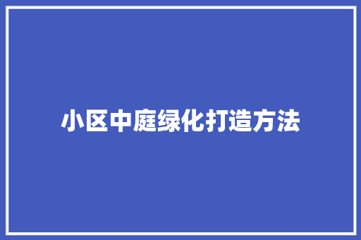 小区中庭绿化打造方法