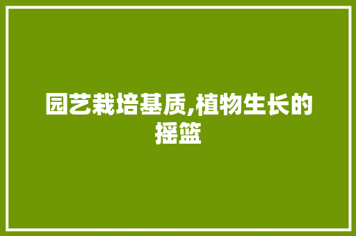 园艺栽培基质,植物生长的摇篮
