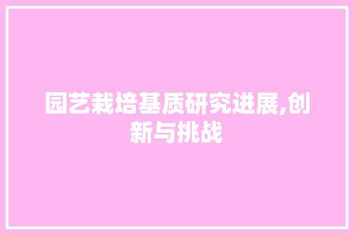 园艺栽培基质研究进展,创新与挑战 温室育苗