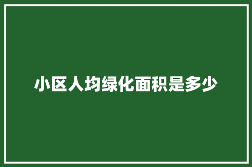 小区人均绿化面积是多少