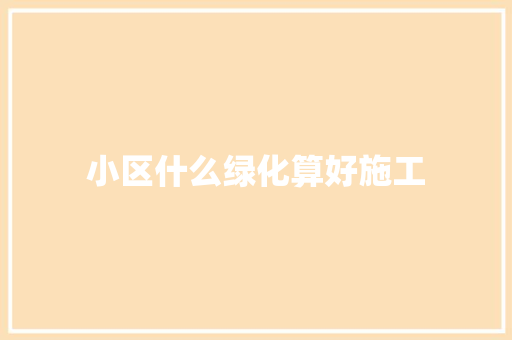 小区什么绿化算好施工