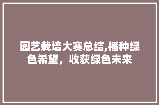园艺栽培大赛总结,播种绿色希望，收获绿色未来