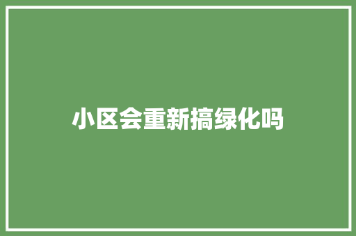 小区会重新搞绿化吗