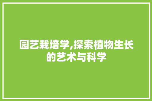 园艺栽培学,探索植物生长的艺术与科学