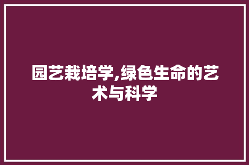 园艺栽培学,绿色生命的艺术与科学
