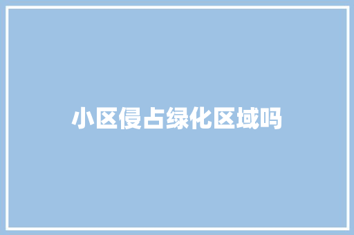 小区侵占绿化区域吗