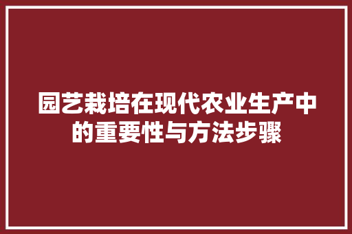 园艺栽培在现代农业生产中的重要性与方法步骤